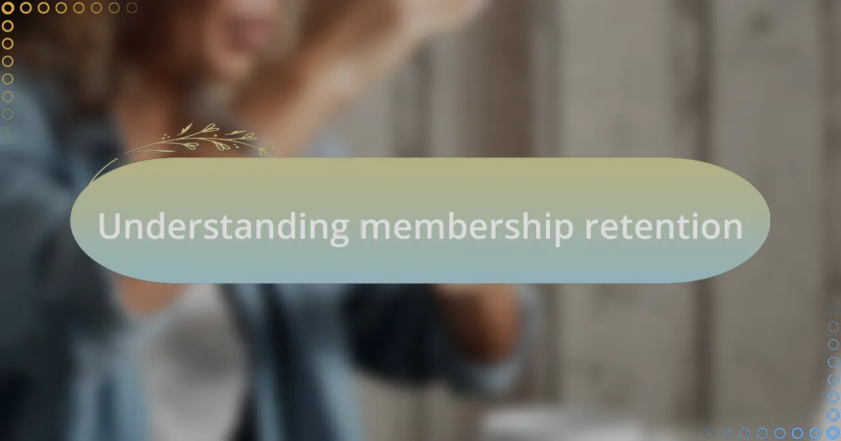 Understanding membership retention